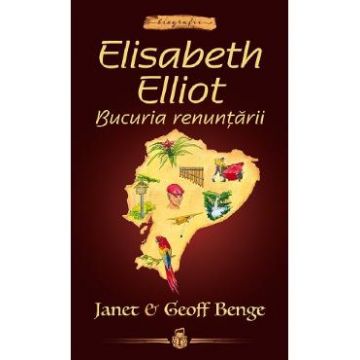 Elisabeth Elliot. Bucuria renuntarii - Janet Benge, Geoff Benge