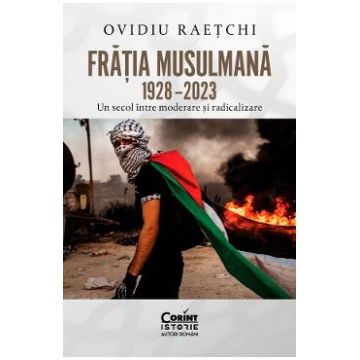 Fratia Musulmana 1928-2023. Un secol intre moderare si radicalizare - Ovidiu Raetchi