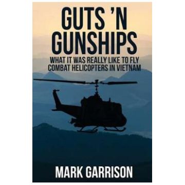 Guts 'N Gunships: What it was Really Like to Fly Combat Helicopters in Vietnam - Mark Garrison