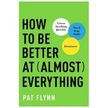 How to Be Better at Almost Everything: Learn Anything Quickly, Stack Your Skills, Dominate - Pat Flynn