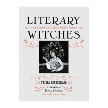 Literary Witches: A Celebration of Magical Women Writers - Taisia Kitaiskaia