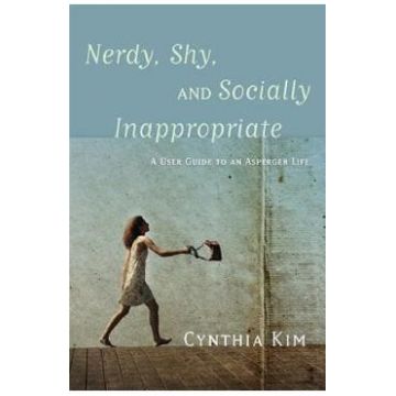 Nerdy, Shy, and Socially Inappropriate: A User Guide to an Asperger Life - Cynthia Kim