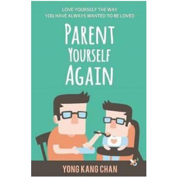 Parent Yourself Again: Love Yourself the Way You Have Always Wanted to Be Loved - Yong Kang Chan