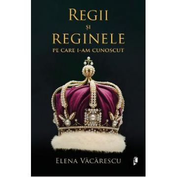 Regii si reginele pe care i-am cunoscut - Elena Vacarescu