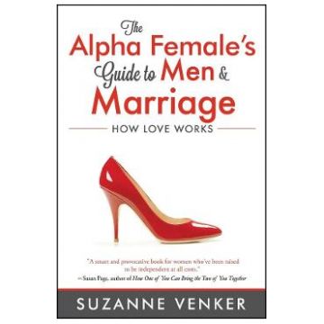 The Alpha Female's Guide to Men and Marriage: How Love Works - Suzanne Venker