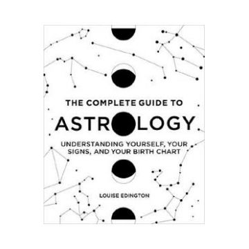 The Complete Guide to Astrology: Understanding Yourself, Your Signs and Your Birth Chart - Louise Edington