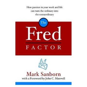 The Fred Factor: How Passion in Your Work and Life Can Turn the Ordinary into the Extraordinary - Mark Sanborn