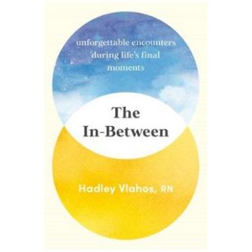 The In-Between: Unforgettable Encounters During Life's Final Moments - Hadley Vlahos