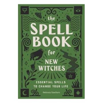 The Spell Book for New Witches: Essential Spells to Change Your Life - Ambrosia Hawthorn