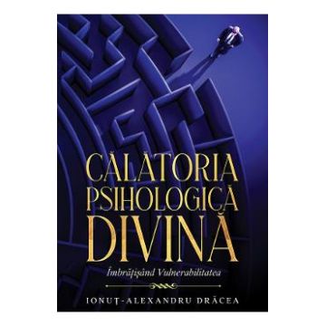 Calatoria Psihologica Divina. Imbratisand Vulnerabilitatea - Ionut-Alexandru Dracea