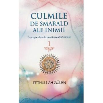 Culmile de smarald ale inimii Vol.1 Concepte cheie in practicarea Sufismului - Fethullah Gulen