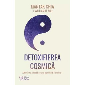 Detoxifierea cosmica. Abordarea taoista asupra purificarii interioare - Mantak Chia, William U. Wei