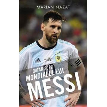 Qatar 2022. Mondialul lui Messi - Marian Nazat