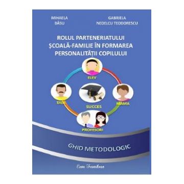 Rolul parteneriatului scoala-familie in formarea personalitatii copilului - Mihaela Basu, Gabriela Nedelcu Teodorescu
