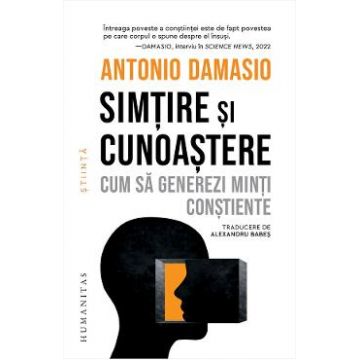 Simtire si cunoastere. Cum sa generezi minti constiente - Antonio Damasio