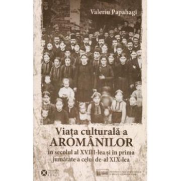 Viata culturala a aromanilor in secolul al XVIII-lea - Valeriu Papahagi