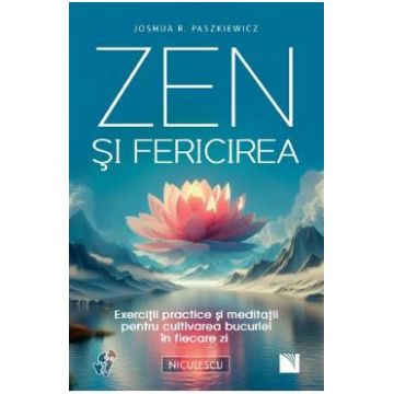Zen si fericirea. Exercitii practice si meditatii - Joshua R. Paszkiewicz
