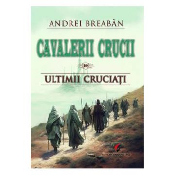 Cavalerii Crucii Vol.9: Ultimii cruciati - Andrei Breaban