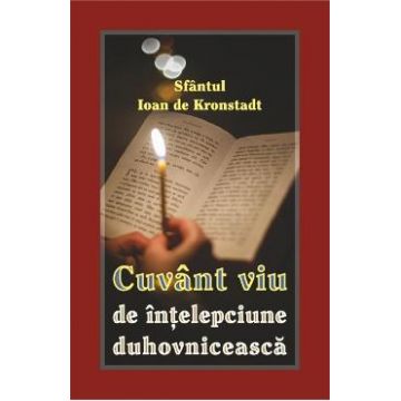 Cuvant viu de intelepciune duhovniceasca - Sfantul Ioan de Kronstadt