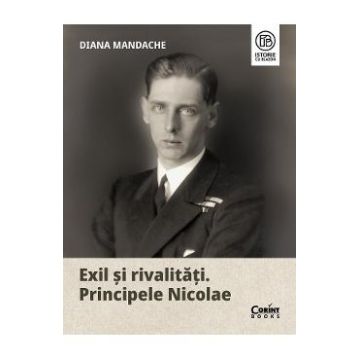 Exil si rivalitati. Principele Nicolae - Diana Mandache