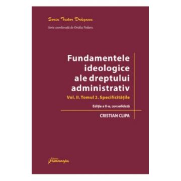 Fundamentele ideologice ale dreptului administrativ Vol.2 Tomul 2 Ed.2 - Cristian Clipa