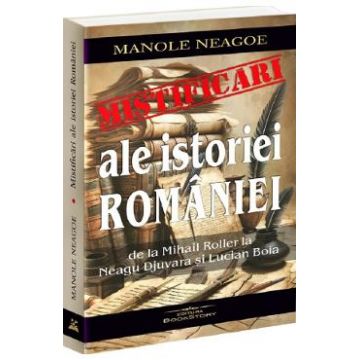 Mistificari ale istoriei Romaniei de la Mihail Roller la Neagu Djuvara si Lucian Boia - Manole Neagoe