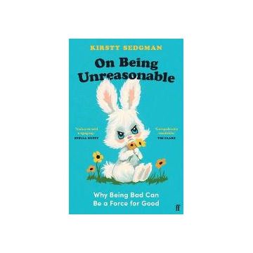 On Being Unreasonable: Why Being Bad Can Be a Force for Good