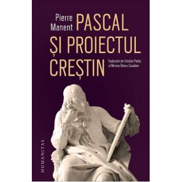 Pascal si proiectul crestin - Pierre Manent