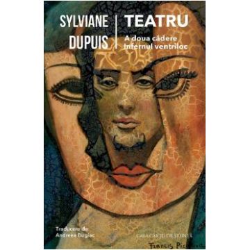 Teatru: A doua cadere. Infernul ventriloc - Sylviane Dupuis