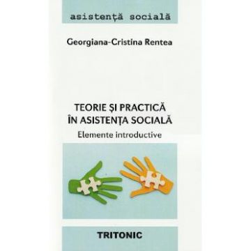 Teorie si practica in asistenta sociala. Elemente introductive - Georgiana-Cristina Rentea
