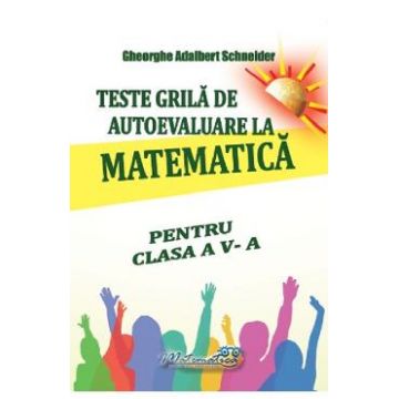 Teste grila de autoevaluare la matematica - Clasa 5 - Gheorghe Adalbert Schneider