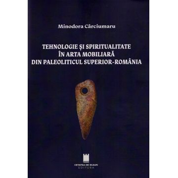 Tehnologie si spiritualitate in arta mobiliara din Paleoliticul superior - Romania