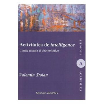 Activitatea de intelligence. Limite morale si deontologice - Valentin Stoian
