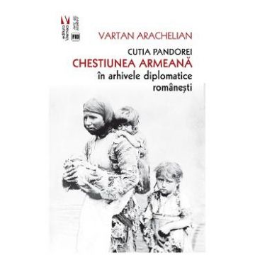 Cutia Pandorei. Chestiunea armeana in arhivele diplomatice romanesti - Arachelian Vartan