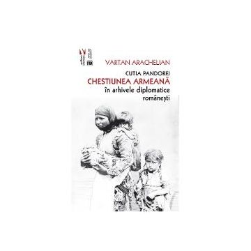 Cutia pandorei. Chestiunea armeana in arhivele diplomatice romanesti