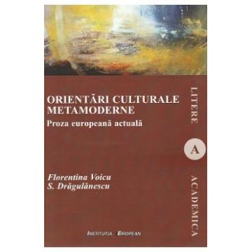 Orientari culturale metamoderne. Proza europeana actuala - Florentina Voicu, S. Dragulanescu