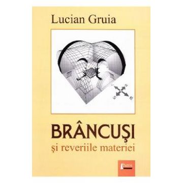 Brancusi si reveriile materiei - Lucian Gruia