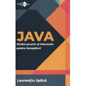 Java. Ghidul practic si interactiv pentru incepatori - Laurentiu Spilca