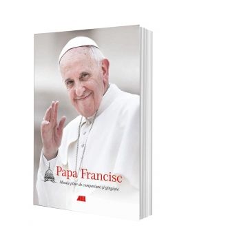 Papa Francisc. Mesaje pline de compasiune si gingasie (editie necartonata)