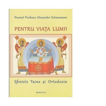 Pentru viata lumii - Sfintele Taine si Ortodoxia