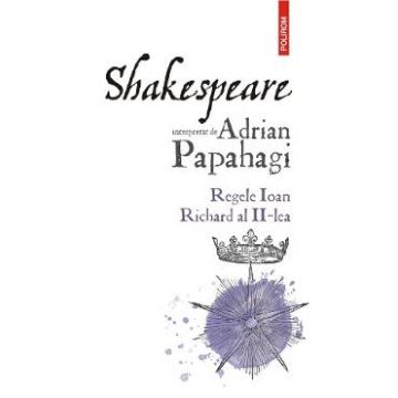 Shakespeare interpretat de Adrian Papahagi. Regele Ioan. Richard al II-lea - Adrian Paphagi