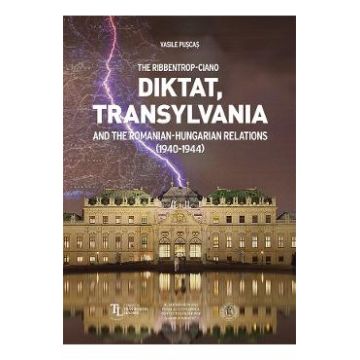The Ribbentrop-Ciano Diktat, Transylvania and the Romanian-Hungarian Relations - Vasile Puscas