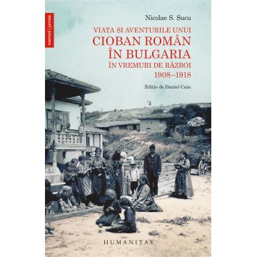 Viata si aventurile unui cioban roman in Bulgaria in vremuri de razboi. 1908–1918