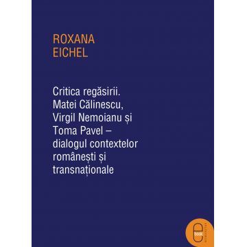 Critica regăsirii. Matei Călinescu, Virgil Nemoianu și Toma Pavel – dialogul contextelor românești și transnaționale (ebook)