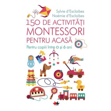 150 de activități Montessori pentru acasă. Pentru copiii între 0 și 6 ani