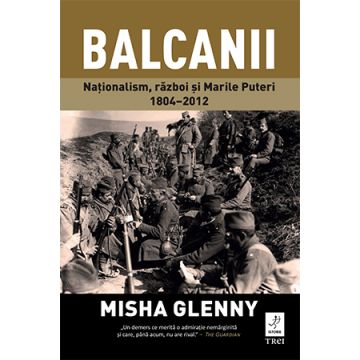 Balcanii. Naționalism, război și Marile Puteri (1804-2012)