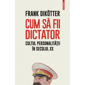 Cum să fii dictator. Cultul personalității în secolul XX