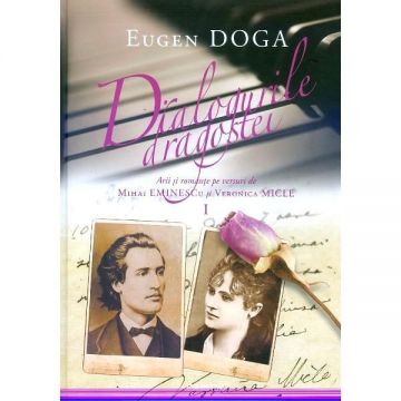 Dialogurile dragostei. Arii și romanțe pe versuri de Mihai Eminescu și Veronica Micle (vol. I)