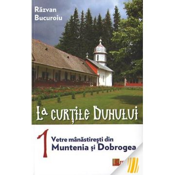 La curţile Duhului. vol.1. Vetre mânăstireşti din Muntenia şi Dobrogea