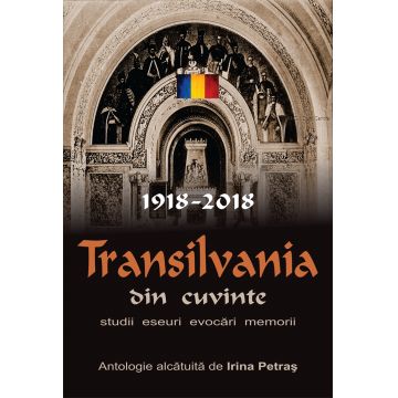 Transilvania din cuvinte. 1918-2018. Studii, eseuri, evocări, memorii